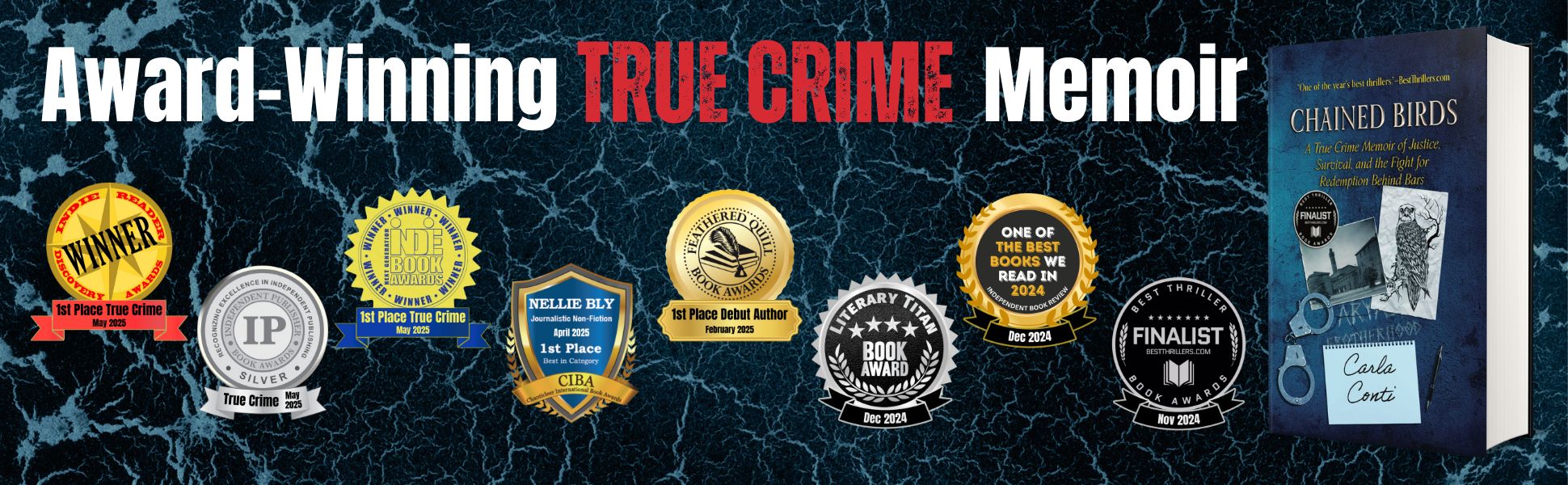 CHAINED BIRDS by Carla Conti has earned many book awards since its November 2024 launch, including: 3 True Crime awards, a 1st Place Nellie Bly Journalism award, and a 1st Place Debut Author award.
