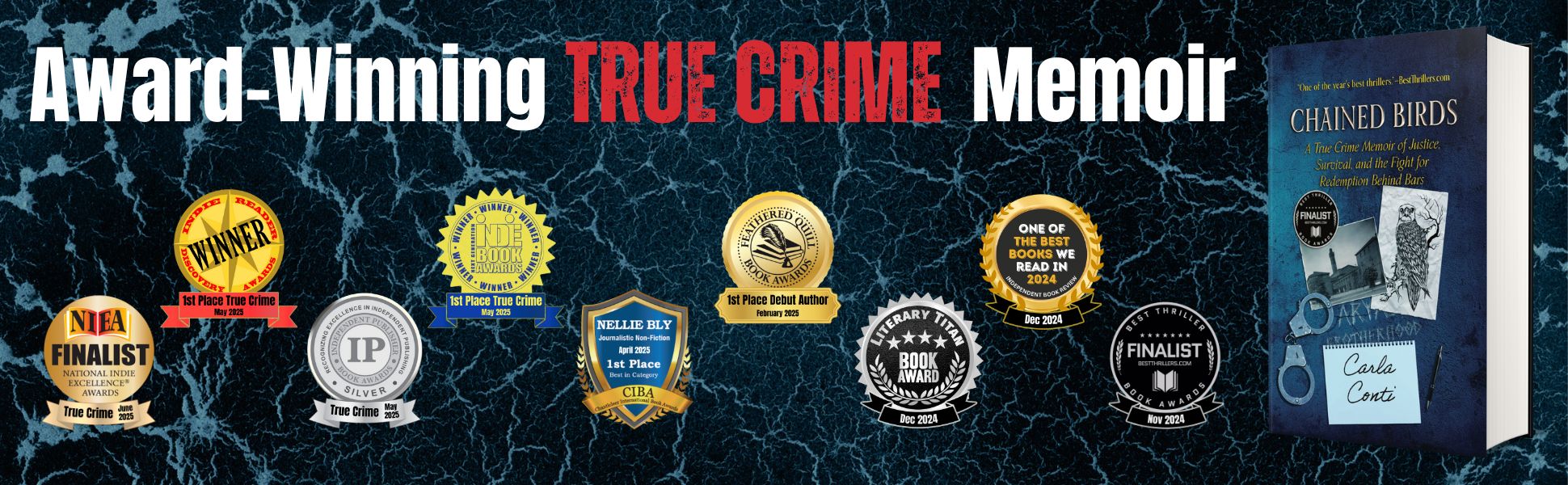 CHAINED BIRDS by Carla Conti has earned many book awards since its November 2024 launch, including: 4 True Crime awards, a 1st Place Nellie Bly Journalism award, and a 1st Place Debut Author award.